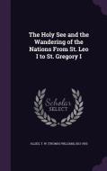 The Holy See And The Wandering Of The Nations From St. Leo I To St. Gregory I di T W 1813-1903 Allies edito da Palala Press