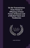 On The Transmission From Parent To Offspring Of Some Forms Of Disease And Of Morbid Taints And Tendencies di James Whitehead edito da Palala Press