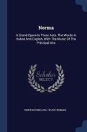 Norma: A Grand Opera in Three Acts. the Words in Italian and English, with the Music of the Principal Airs di Vincenzo Bellini, Felice Romani edito da CHIZINE PUBN