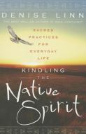 Kindling the Native Spirit: Sacred Practices for Everyday Life di Denise Linn edito da HAY HOUSE