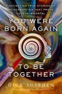You Were Born Again to Be Together: Fascinating True Stories of Reincarnation That Prove Love Is Immortal di Dick Sutphen edito da HAY HOUSE