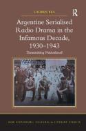 Argentine Serialised Radio Drama in the Infamous Decade, 1930-1943 di Lauren Rea edito da Taylor & Francis Ltd