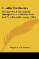 A Latin Vocabulary: Arranged On Etymological Principles As An Exercise Book And First Latin Dictionary (1848) di Benjamin Hall Kennedy edito da Kessinger Publishing, Llc