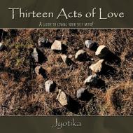 Thirteen Acts of Love: A Guide to Loving Your Self More! di Jyotika edito da AUTHORHOUSE