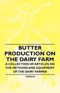 Butter Production on the Dairy Farm - A Collection of Articles on the Methods and Equipment of the Dairy Farmer di Various edito da Lindemann Press