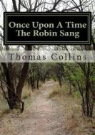 Once Upon a Time the Robin Sang di Thomas E. Collins edito da Createspace