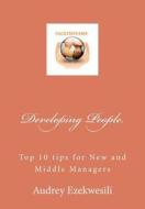 Developing People: Top 10 Tips for New and Middle Managers di Audrey Ezekwesili edito da Createspace