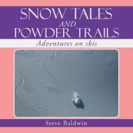 Snow Tales And Powder Trails di Steve Baldwin edito da Xlibris
