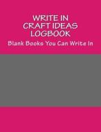 Write in Craft Ideas Logbook: Blank Books You Can Write in di H. Barnett edito da Createspace