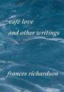 Cafe Love and Other Writings di Frances Richardson edito da Createspace