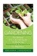 Gardening: The Ultimate 2 in 1 Guide to Mastering Aquaponics and Permaculture! di Breanna Lawerence edito da Createspace
