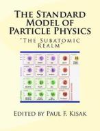 The Standard Model of Particle Physics: The Subatomic Realm di Edited by Paul F. Kisak edito da Createspace