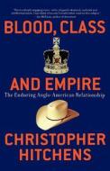 Blood, Class and Empire: The Enduring Anglo-American Relationship di Christopher Hitchens edito da NATION BOOKS