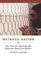 Wetback Nation: The Case for Opening the Mexican-American Border di Peter Laufer edito da IVAN R DEE INC