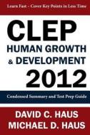 CLEP Human Growth & Development 2012: Condensed Summary and Test Prep Guide di David C. Haus, Michael D. Haus edito da Feather Trail Press