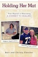 Holding Her Mat: From Hospitals to Homecoming: A Journey to Healing di Bart Fletcher, Christy Fletcher edito da CROSSBOOKS PUB