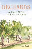 Orchards: A Study of the Fruit of the Spirita Study of the Fruit of the Spirita Study of the Fruit of the Spirit di Jason Root edito da BOOKBABY