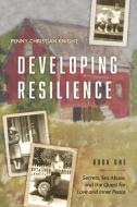 Developing Resilience: Secrets, Sex Abuse, and the Quest for Love and Inner Peace Book One Volume 1 di Penny Christian Knight edito da BOOKBABY