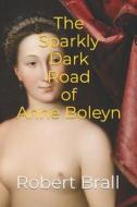 THE SPARKLY DARK ROAD OF ANNE BOLEYN di ROBERT BRALL edito da LIGHTNING SOURCE UK LTD