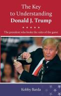 The Key to Understanding Donald J. Trump di Kobby Barda edito da Bar-Dea Ltd.