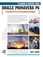 Planning And Control Using Oracle Primavera P6 Versions 8 To 22 PPM Professional di Harris Paul E Harris edito da Eastwood Harris Pty Ltd