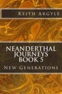 Neanderthal Journeys Book 5: New Generations di MR Keith Argyle edito da Createspace Independent Publishing Platform