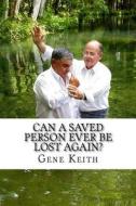 Can a Saved Person Ever Be Lost Again? di MR Gene Keith edito da Createspace Independent Publishing Platform