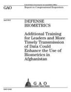 Defense Biometrics: Additional Training for Leaders and More Timely Transmission of Data Could Enhance the Use of Biometrics in Afghanista di United States Government Account Office edito da Createspace Independent Publishing Platform