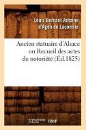 Ancien Statuaire d'Alsace Ou Recueil Des Actes de Notoriï¿½tï¿½ (ï¿½d.1825) di Sans Auteur edito da Hachette Livre - Bnf