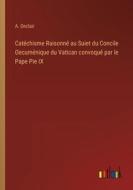 Catechisme Raisonne Au Suiet Du Concile Oecumenique Du Vatican Convoque Par Le Pape Pie IX di Onclair A. Onclair edito da Outlook Verlag