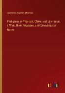 Pedigrees of Thomas, Chew, and Lawrance, a West River Regester, and Genealogical Notes di Lawrence Buckley Thomas edito da Outlook Verlag