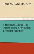 A Desperate Chance The Wizard Tramp's Revelation, a Thrilling Narrative di Harlan Page Halsey edito da tredition GmbH