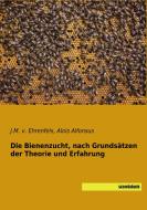 Die Bienenzucht, nach Grundsätzen der Theorie und Erfahrung di J. M. v. Ehrenfels, Alois Alfonsus edito da SaxoniaBuch