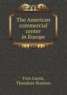 The American Commercial Center In Europe di Theodore Stanton, Guyot Yves edito da Book On Demand Ltd.