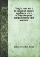 Voigtländer And I In Pursuit Of Shadow Catching A Story Of Fifty-two Years' Companionship With A Camera di James Fitzallen Ryder edito da Book On Demand Ltd.