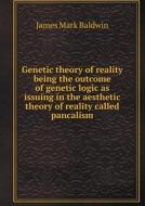 Genetic Theory Of Reality Being The Outcome Of Genetic Logic As Issuing In The Aesthetic Theory Of Reality Called Pancalism di James Mark Baldwin edito da Book On Demand Ltd.