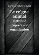 Le Règne Animal Distribué D'après Son Organisation di Cuvier Georges edito da Book On Demand Ltd.