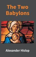 THE TWO BABYLONS: OR, THE PAPAL WORSHIP di ALEXANDER HISLOP edito da LIGHTNING SOURCE UK LTD