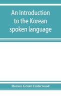 An introduction to the Korean spoken language di Horace Grant Underwood edito da Alpha Editions