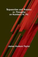 Separation and Service; or, Thoughts on Numbers VI, VII. di James Hudson Taylor edito da Alpha Editions