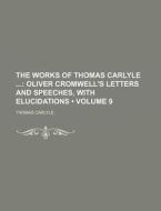 The Works Of Thomas Carlyle (volume 9); Oliver Cromwell's Letters And Speeches, With Elucidations di Thomas Carlyle edito da General Books Llc
