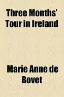 Three Months' Tour In Ireland di Marie Anne De Bovet edito da General Books Llc