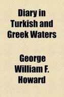 Diary In Turkish And Greek Waters di George William F. Howard edito da General Books Llc