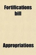 Fortifications Bill di United States Appropriations edito da General Books Llc