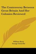 The Controversy Between Great Britain And Her Colonies Reviewed di William Knox, George Grenville, Thomas Whately edito da Kessinger Publishing, Llc