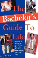 The Bachelor's Guide to Life: Answers Answers to Common and Not-So-Common Questions Every Single Guy Often Asks di Jason R. Rich edito da AUTHORHOUSE