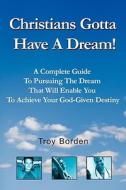 Christians Gotta Have A Dream! di Troy Borden edito da Iuniverse