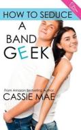 How to Seduce a Band Geek di Cassie Mae, Mae edito da Swoon Romance