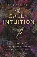The Call of Intuition: How to Recognize & Honor Your Intuition, Instinct & Insight di Kris Franken edito da LLEWELLYN PUB