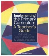 Implementing the Primary Curriculum di Kate Ashcroft edito da Routledge
